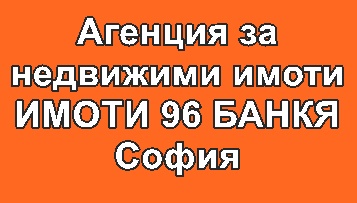 Image for Агенция за недвижими имоти ИМОТИ 96 БАНКЯ, София